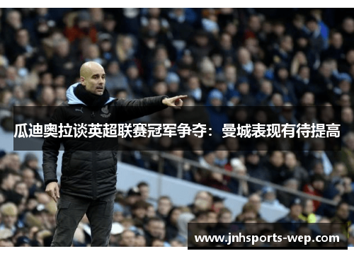瓜迪奥拉谈英超联赛冠军争夺：曼城表现有待提高