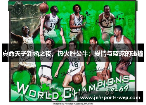 真命天子新婚之夜，热火胜公牛：爱情与篮球的碰撞