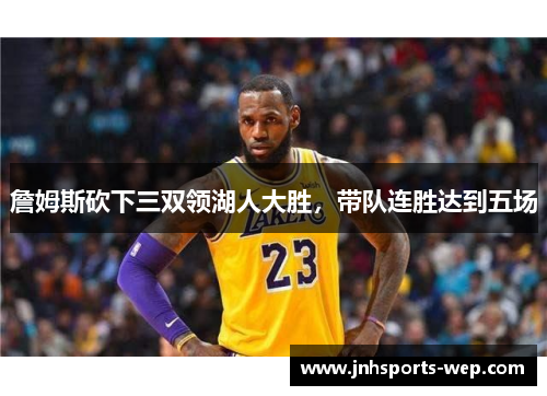 詹姆斯砍下三双领湖人大胜，带队连胜达到五场