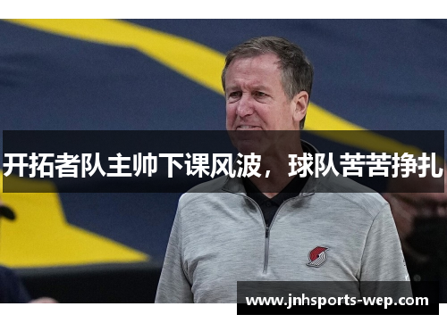 开拓者队主帅下课风波，球队苦苦挣扎