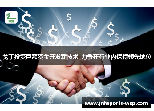戈丁投资巨额资金开发新技术_力争在行业内保持领先地位