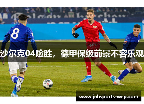沙尔克04险胜，德甲保级前景不容乐观