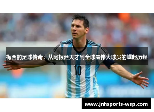 梅西的足球传奇：从阿根廷天才到全球最伟大球员的崛起历程