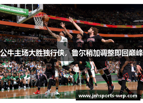公牛主场大胜独行侠，鲁尔稍加调整即回巅峰