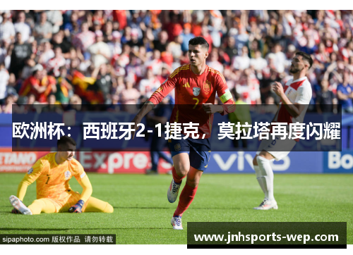 欧洲杯：西班牙2-1捷克，莫拉塔再度闪耀