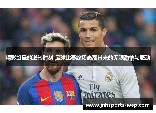 精彩纷呈的逆转时刻 足球比赛终场高潮带来的无限激情与感动