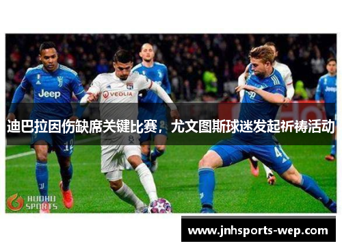 迪巴拉因伤缺席关键比赛，尤文图斯球迷发起祈祷活动
