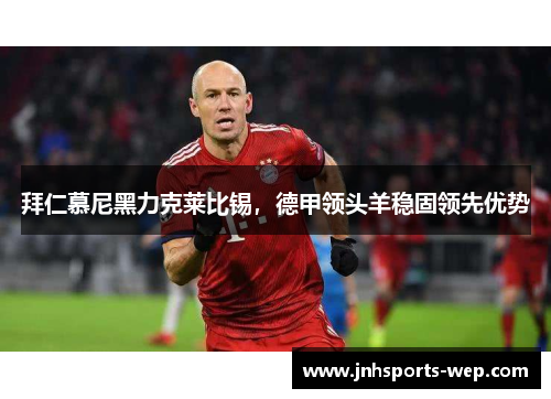 拜仁慕尼黑力克莱比锡，德甲领头羊稳固领先优势