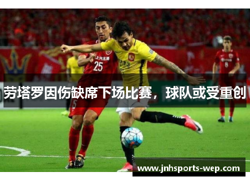 劳塔罗因伤缺席下场比赛，球队或受重创