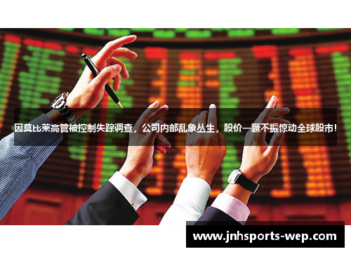 因莫比莱高管被控制失踪调查，公司内部乱象丛生，股价一蹶不振惊动全球股市！