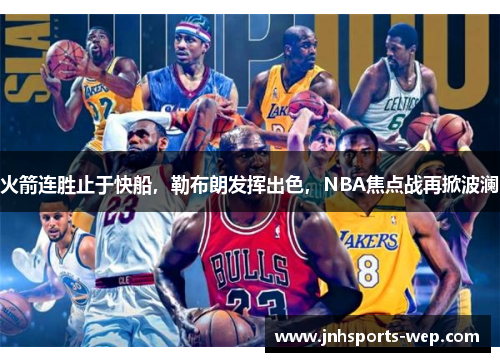 火箭连胜止于快船，勒布朗发挥出色，NBA焦点战再掀波澜
