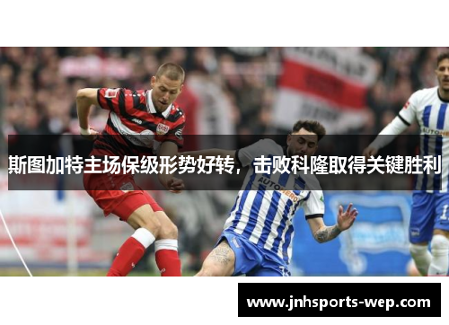 斯图加特主场保级形势好转，击败科隆取得关键胜利
