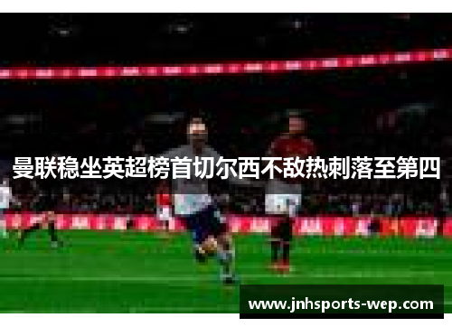 曼联稳坐英超榜首切尔西不敌热刺落至第四