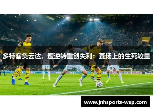 多特客负云达，遭逆转重创失利：赛场上的生死较量