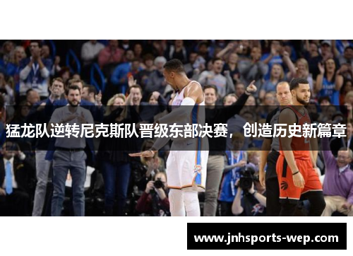 猛龙队逆转尼克斯队晋级东部决赛，创造历史新篇章