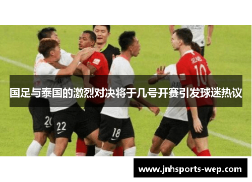国足与泰国的激烈对决将于几号开赛引发球迷热议