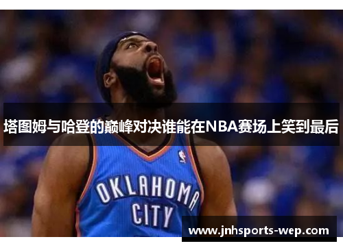 塔图姆与哈登的巅峰对决谁能在NBA赛场上笑到最后