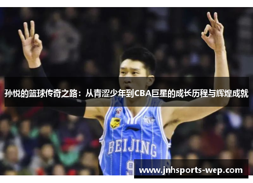 孙悦的篮球传奇之路：从青涩少年到CBA巨星的成长历程与辉煌成就