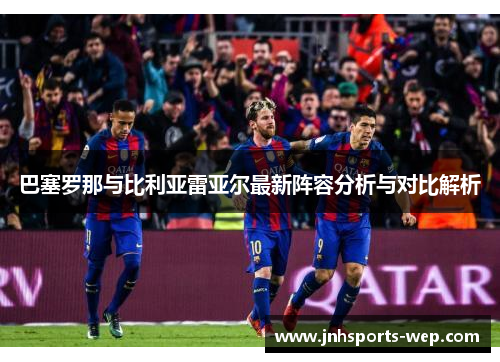 巴塞罗那与比利亚雷亚尔最新阵容分析与对比解析
