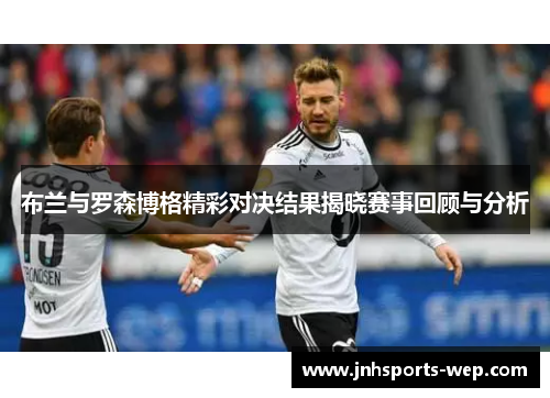 布兰与罗森博格精彩对决结果揭晓赛事回顾与分析