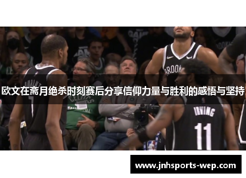 欧文在斋月绝杀时刻赛后分享信仰力量与胜利的感悟与坚持