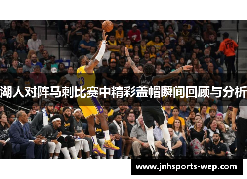 湖人对阵马刺比赛中精彩盖帽瞬间回顾与分析