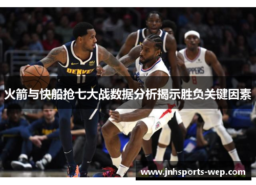 火箭与快船抢七大战数据分析揭示胜负关键因素