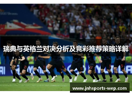 瑞典与英格兰对决分析及竞彩推荐策略详解