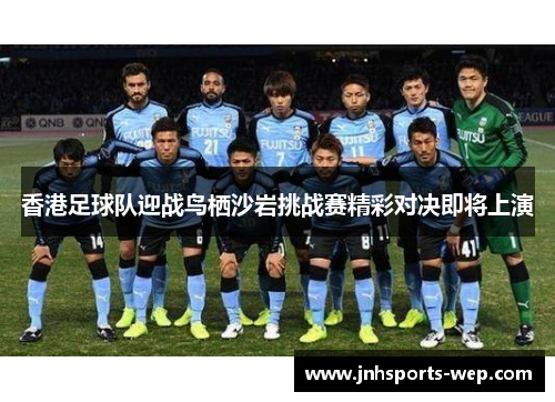 香港足球队迎战鸟栖沙岩挑战赛精彩对决即将上演