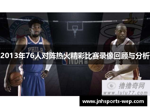 2013年76人对阵热火精彩比赛录像回顾与分析